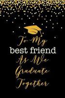 To My Best Friend As We Graduate Together: Funny, Perfect and Unique Graduation Gift Notebook For Friends 1099523761 Book Cover
