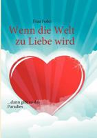 Wenn die Welt zu Liebe wird: ...dann gibt es das Paradies                                                                                              ...dann gibt es das Paradies 3839150442 Book Cover