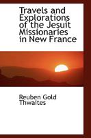 Travels and Explorations of the Jesuit Missionaries in New France, 1610-1791 1018949941 Book Cover