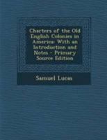 Charters of the Old English Colonies in America: With an Introduction and Notes 1145614035 Book Cover