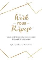 Work Your Purpose: A Book of Reflection for Women Who Desire to Connect to their Purpose 1646063295 Book Cover