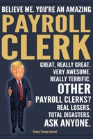 Funny Trump Journal - Believe Me. You're An Amazing Payroll Clerk Great, Really Great. Very Awesome. Really Terrific. Other Payroll Clerks? Total Disasters. Ask Anyone.: Payroll Clerk Assistant Apprec 1708464093 Book Cover