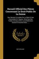 Recueil Officiel Des Pi�ces Concernant Le Droit Public De La Suisse: Des D�crets Et Arr�t�s De La Di�te Et Des Concordats En Vigueur, Ainsi Que Des Trait�s Conclus Entre La Conf�d�ration Suisse Et D'a 127794220X Book Cover