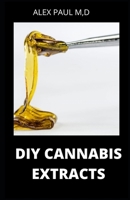 DIY CANNABIS EXTRACTS: Make Your Own Marijuana Extracts With This Simple and Easy Guide: (Cannabis Oil, Dabs, Hash, Cannabutter, and Edibles) B08JTCKT1K Book Cover