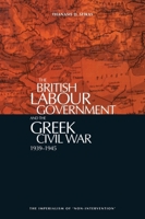 The British Labour Government and the Greek Civil War, 1945-1949 1853310484 Book Cover
