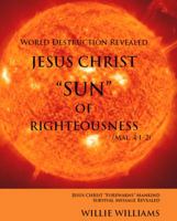 Jesus Christ "SUN" of Righteousness: World Destruction Revealed 1941174108 Book Cover