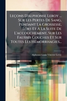 Leaons Du Citoyen Alphonse Leroy Sur Les Pertes de Sang Pendant La Grossesse, Lors Et a la Suite: de L'Accouchement, Sur Les Fausses Couches Et Sur Toutes Les Ha(c)Morrhagies 2013360819 Book Cover