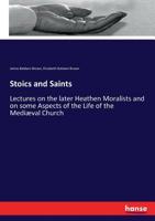 Stoics and saints;: Lectures on the later heathen moralists, and on some aspects of the life of the mediaeval church (Essay index reprint series) 1533045070 Book Cover