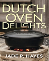 Dutch Oven Delights: Explore 150 Nutritious Recipes for Baking, Satisfying Meals, Delectable Desserts, and Seasonal Veggies to Elevate Your Culinary Skills. B0DPXLLS3M Book Cover