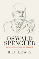 Oswald Spengler and the Politics of Decline 1805397079 Book Cover