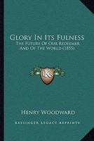 Glory In Its Fulness: The Future Of Our Redeemer And Of The World 1104131749 Book Cover