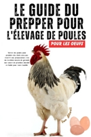 Le Guide Du Prepper Pour L'élevage De Poules Pour Les Oeufs: Un Guide Pas À Pas Pour Une Production Saine D'œufs, Volaille De Jardin, Poulailler, Vie ... Et Nutrition Pour Le Bétail (French Edition) B0CWV2GJQR Book Cover