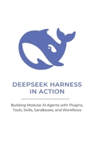 DEEPSEEK HARNESS IN ACTION: Building Modular AI Agents with Plugins, Tools, Skills, Sandboxes, and Workflows B0HFCZCYYK Book Cover