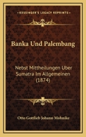 Banka Und Palembang: Nebst Mittheilungen Uber Sumatra Im Allgemeinen (1874) 1168084210 Book Cover