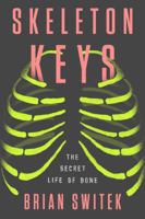 Skeleton Keys: The Secret Life of Bone 0399184902 Book Cover