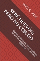 SERE HUEVON; PERO NO COJUDO: Sueño, visión y un deseo ardiente se crea un camino y una persona diferente B08NS65QGK Book Cover