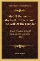 McGill University, Montreal, Extracts From The Will Of The Founder: Royal Charter, Acts Of Parliament, Statutes 1436842980 Book Cover