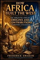 HOW AFRICA BUILT THE WEST: The Forgotten African Origins and Contributions to Western Civilization (Africa Truth Series) B0H73VK56J Book Cover