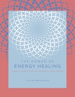 The Power of Energy Healing: Simple Practices to Promote Wellbeing 1589239954 Book Cover