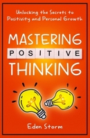 Mastering Positive Thinking: Unlocking the Secrets to Positivity and Personal Growth B0CMVFC2FT Book Cover
