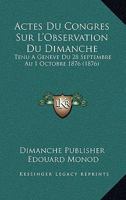 Actes Du Congres Sur L'Observation Du Dimanche: Tenu A Geneve Du 28 Septembre Au 1 Octobre 1876 (1876) 1160035881 Book Cover