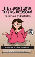 They Aren't Even Trying Anymore: The A's, B's, and DD's of Getting Older 0982672381 Book Cover