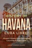 History of Havana: Cuba Libre! Havana's History from Christopher Columbus to Fidel Castro 171704137X Book Cover