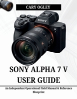 SONY ALPHA 7 V USER GUIDE: An Independent Operational Field Manual & Reference Blueprint B0H25RRCDC Book Cover