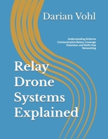 Relay Drone Systems Explained: Understanding Airborne Communication Relays, Coverage Extension, and Multi-Hop Networking B0H9Z75YZV Book Cover