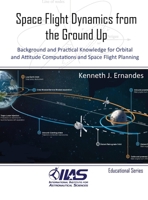 Space Flight Dynamics from the Ground Up: Background and Practical Knowledge for Orbital and Attitude Computations and Space Flight Planning 0997147253 Book Cover