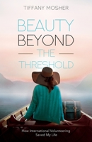 Beauty Beyond the Threshold: How International Volunteering Saved My Life 1636766374 Book Cover