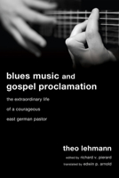 Blues Music and Gospel Proclamation: The Extraordinary Life of a Courageous East German Pastor 1498250475 Book Cover