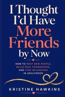 I Thought I’d Have More Friends by Now: How to Meet New People, Build Real Friendships, and Find Belonging in Adulthood B0HBR8JJJV Book Cover