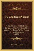 The Children's Plutarch: Plutarch's Lives Told In Simple Language; With An Index Which Adapts The Stories To The Purpose Of Moral Instruction 0548578133 Book Cover