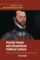 Martial Power and Elizabethan Political Culture: Military Men in England and Ireland, 1558-1594 1108730507 Book Cover