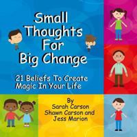 Small Thoughts for Big Change: 21 Beliefs to Create Magic in Your Life 1940254264 Book Cover