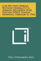 Can We Have Morale Without Morality? a Sermon Delivered Over Station Wdgy Sunday Morning, February 8, 1942 1258120984 Book Cover