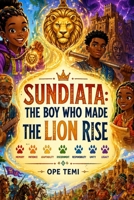 SUNDIATA: THE BOY WHO MADE THE LION RISE: A Journey Through the Birth of the Mali Empire B0HKJRFS7C Book Cover