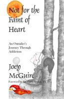 Not for the Faint of Heart: An Outsider's Journey Through Addiction 1499142250 Book Cover