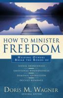 How to Minister Freedom: Helping Others Break the Bonds of Sexual Brokenness, Emotional Woundedness, Demonic Oppression and Occult Bondage 0830737359 Book Cover
