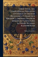 Liber Vitae, Seu Compendiosa Expositio Litteralis In Sacram Regulam S. P. Francisci Seraphici, Ordinis Fratrum Minorum Fundatoris Authore Kiliano Kazenberger 117922843X Book Cover