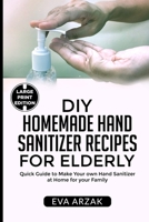DIY HOMEMADE HAND SANITIZER RECIPES FOR ELDERLY: Quick Guide to Make Your own Hand Sanitizer at Home for your Family B085RV58GP Book Cover