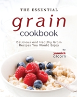 The Essential Grain Cookbook: Delicious and Healthy Grain Recipes You Would Enjoy B0CL4XL7DK Book Cover