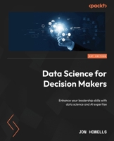 Data Science for Decision Makers: Enhance your leadership skills with data science and AI expertise 1837637296 Book Cover