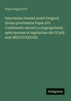 Sanctissimi domini nostri Gregorii divina providentia Papæ XVI. Confirmatio decreti s.congregationis episcoporum et regularium die IX julii anni MDCCCXXXVIII (Italian Edition) 3563205027 Book Cover