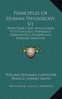 Principles Of Human Physiology V1: With Their Chief Applications To Psychology, Pathology, Therapeutics, Hygiene And Forensic Medicine 1016804482 Book Cover