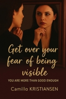 Get over your fear of being visible!: You are more than good enough B089CLX475 Book Cover