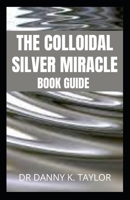 THE COLLOIDAL SILVER MIRACLE: An Essential Guide To Colloidal Silver And It's Health Benefits B0B928MLD2 Book Cover