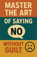 Master the Art of Saying No Without Guilt B0FRHD6WLD Book Cover