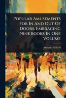 Popular Amusements For In And Out Of Doors, Embracing Nine Books In One Volume 1024512002 Book Cover